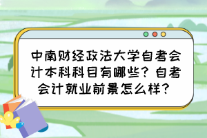 中南財經(jīng)政法大學(xué)自考會計本科科目有哪些？自考會計就業(yè)前景怎么樣？