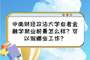 中南財(cái)經(jīng)政法大學(xué)自考金融學(xué)就業(yè)前景怎么樣？可以做哪些工作？