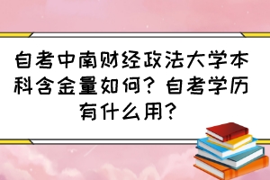 自考中南財(cái)經(jīng)政法大學(xué)本科含金量如何？自考學(xué)歷有什么用？