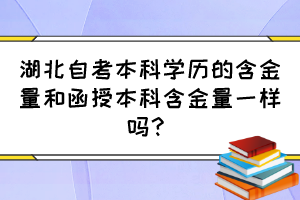 湖北自考本科學(xué)歷的含金量和函授本科含金量一樣嗎？