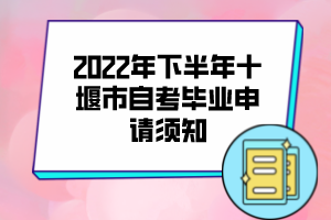 2022年下半年十堰市自考畢業(yè)申請(qǐng)須知 2022年下半年十堰市自考畢業(yè)申請(qǐng)須知