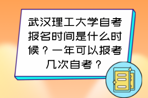 武漢理工大學(xué)自考報(bào)名時(shí)間是什么時(shí)候？一年可以報(bào)考幾次自考？