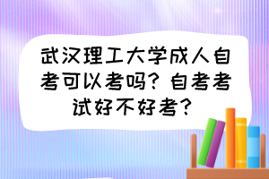 武漢理工大學(xué)成人自考可以考嗎？自考考試好不好考？