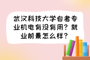 武漢科技大學自考專業(yè)機電有沒有用？就業(yè)前景怎么樣？