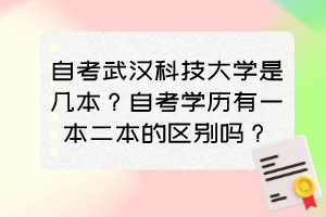 自考武漢科技大學是幾本？自考學歷有一本二本的區(qū)別嗎？
