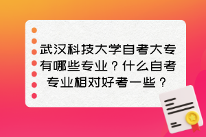 武漢科技大學(xué)自考大專有哪些專業(yè)？什么自考專業(yè)相對好考一些？