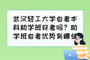 武漢輕工大學(xué)自考本科助學(xué)班好考嗎？助學(xué)班自考優(yōu)勢(shì)有哪些？