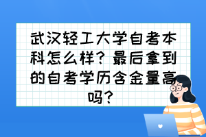 武漢輕工大學(xué)自考本科怎么樣？最后拿到的自考學(xué)歷含金量高嗎？