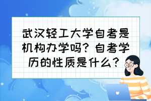 武漢輕工大學(xué)自考是機(jī)構(gòu)辦學(xué)嗎？自考學(xué)歷的性質(zhì)是什么？
