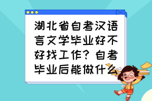 湖北省自考漢語言文學(xué)畢業(yè)好不好找工作？自考畢業(yè)后能做什么？