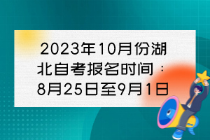 2023年10月份湖北自考報名時間:8月25日至9月1日 2023年10月份湖北自考報名時間:8月25日至9月1日