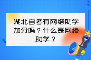 湖北自考有網(wǎng)絡(luò)助學(xué)加分嗎？什么是網(wǎng)絡(luò)助學(xué)？