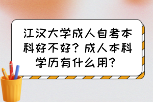 江漢大學(xué)成人自考本科好不好？成人本科學(xué)歷有什么用？
