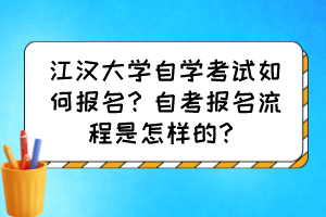 江漢大學自學考試如何報名？自考報名流程是怎樣的？