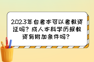 2023年自考本可以考教資證嗎？成人本科學(xué)歷報(bào)教資有附加條件嗎？