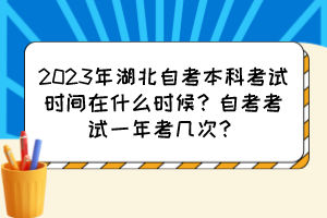 2023年湖北自考本科考試時(shí)間在什么時(shí)候？自考考試一年考幾次？