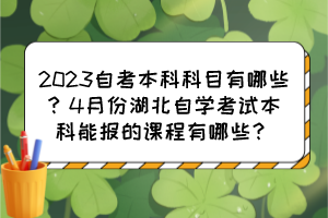 2023自考本科科目有哪些？4月份湖北自學(xué)考試本科能報(bào)的課程有哪些？