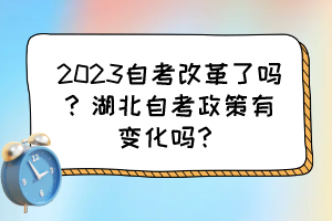 2023自考改革了嗎？湖北自考政策有變化嗎？