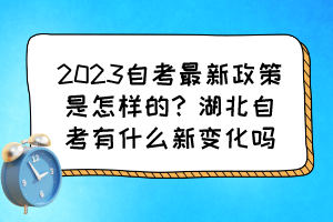 2023自考最新政策是怎樣的？湖北自考有什么新變化嗎？