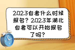 2023自考什么時候報名？2023年湖北自考可以開始報名了嗎？