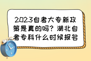 2023自考大專新政策是真的嗎？湖北自考?？剖裁磿r候報名？