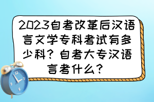 2023自考改革后漢語言文學(xué)?？瓶荚囉卸嗌倏疲孔钥即髮h語言考什么？