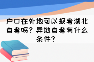 戶口在外地可以報(bào)考湖北自考嗎？異地自考有什么條件？