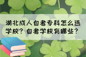 湖北成人自考?？圃趺催x學(xué)校？自考學(xué)校有哪些？