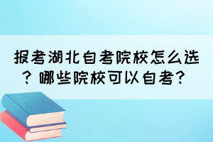 報(bào)考湖北自考院校怎么選？哪些院校可以自考？