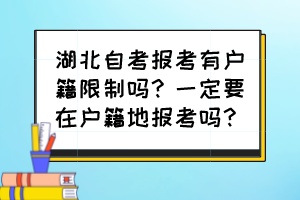 湖北自考報考有戶籍限制嗎？一定要在戶籍地報考嗎？