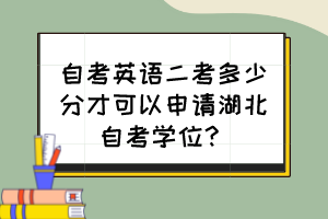 自考英語(yǔ)二考多少分才可以申請(qǐng)湖北自考學(xué)位？