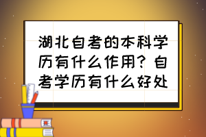 湖北自考的本科學歷有什么作用？自考學歷有什么好處？