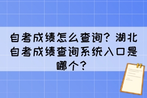 自考成績怎么查詢？湖北自考成績查詢系統(tǒng)入口是哪個？