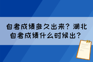 自考成績多久出來？湖北自考成績什么時候出？