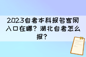 2023自考本科報(bào)名官網(wǎng)入口在哪？湖北自考怎么報(bào)？