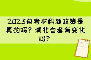 2023自考本科新政策是真的嗎？湖北自考有變化嗎？