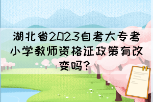 湖北省2023自考大?？夹W(xué)教師資格證政策有改變嗎？