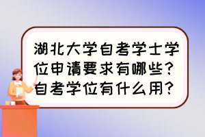 湖北大學(xué)自考學(xué)士學(xué)位申請要求有哪些？自考學(xué)位有什么用？