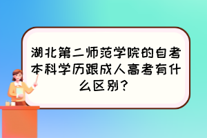湖北第二師范學(xué)院的自考本科學(xué)歷跟成人高考有什么區(qū)別？