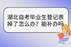 湖北自考畢業(yè)生登記表掉了怎么辦？能補(bǔ)辦嗎？