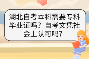 湖北自考本科需要?？飘厴I(yè)證嗎？自考文憑社會上認(rèn)可嗎？
