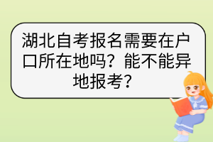 湖北自考報(bào)名需要在戶口所在地嗎？能不能異地報(bào)考？