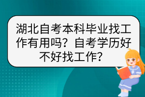 湖北自考本科畢業(yè)找工作有用嗎？自考學歷好不好找工作？