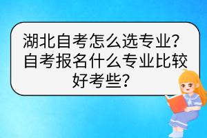 湖北自考怎么選專業(yè)？自考報名什么專業(yè)比較好考些？