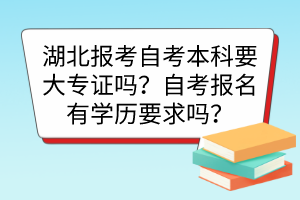 湖北報(bào)考自考本科要大專證嗎？自考報(bào)名有學(xué)歷要求嗎？