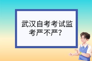 武漢自考考試監(jiān)考嚴(yán)不嚴(yán)？