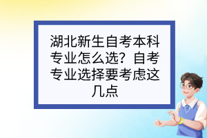 湖北新生自考本科專業(yè)怎么選？自考專業(yè)選擇要考慮這幾點(diǎn)