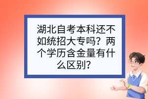 湖北自考本科還不如統(tǒng)招大專嗎？兩個學歷含金量有什么區(qū)別？