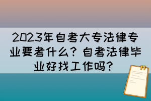 2023年自考大專法律專業(yè)要考什么？自考法律畢業(yè)好找工作嗎？