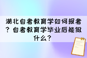 湖北自考教育學(xué)如何報考？自考教育學(xué)畢業(yè)后能做什么？